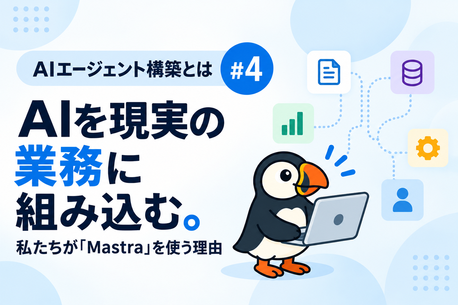 【AIエージェント構築とは #4】AIを現実の業務に組み込む。私たちが「Mastra」を使う理由
